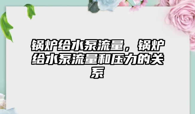 鍋爐給水泵流量，鍋爐給水泵流量和壓力的關(guān)系