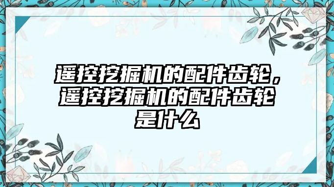 遙控挖掘機(jī)的配件齒輪，遙控挖掘機(jī)的配件齒輪是什么