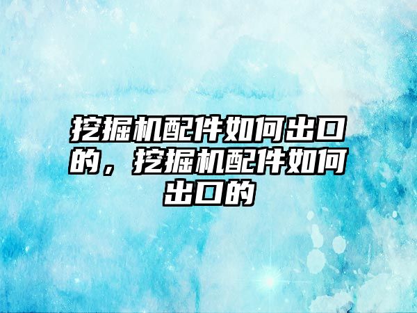 挖掘機配件如何出口的，挖掘機配件如何出口的