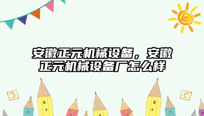 安徽正元機械設(shè)備，安徽正元機械設(shè)備廠怎么樣