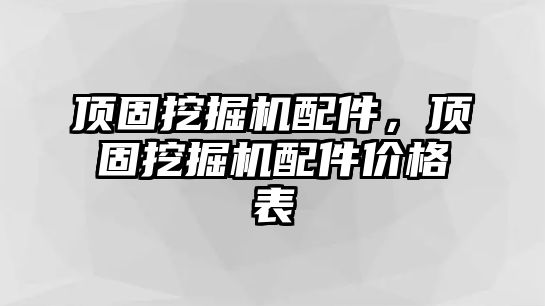 頂固挖掘機(jī)配件，頂固挖掘機(jī)配件價(jià)格表