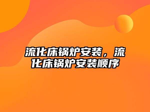 流化床鍋爐安裝，流化床鍋爐安裝順序