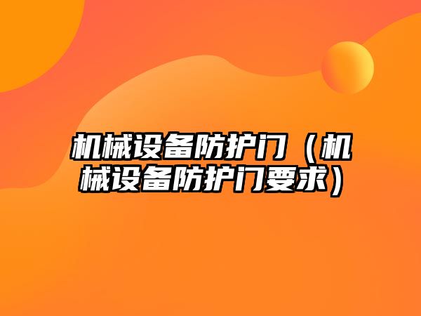 機械設(shè)備防護門（機械設(shè)備防護門要求）