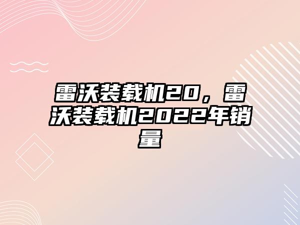 雷沃裝載機20，雷沃裝載機2022年銷量