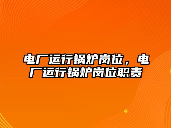 電廠運行鍋爐崗位，電廠運行鍋爐崗位職責