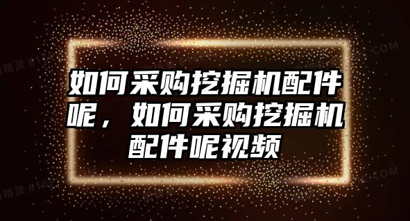 如何采購?fù)诰驒C(jī)配件呢，如何采購?fù)诰驒C(jī)配件呢視頻