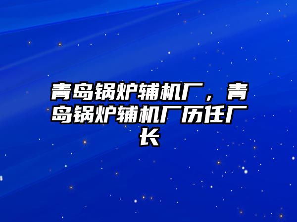 青島鍋爐輔機(jī)廠，青島鍋爐輔機(jī)廠歷任廠長