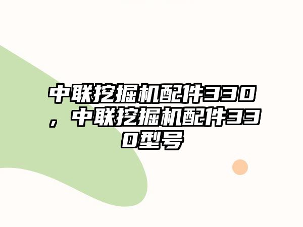 中聯(lián)挖掘機配件330，中聯(lián)挖掘機配件330型號