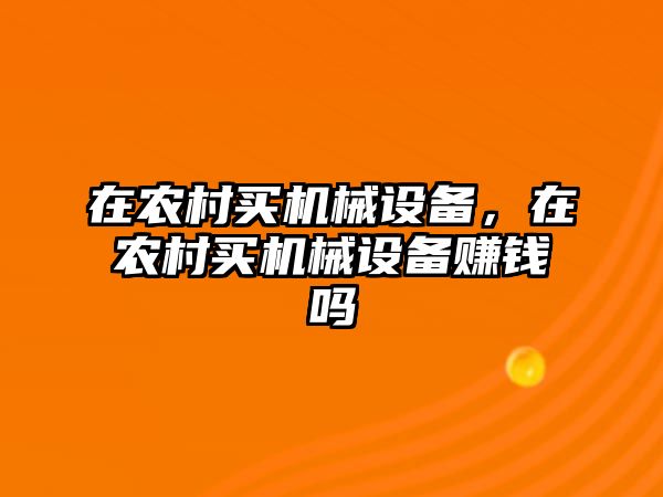 在農(nóng)村買機(jī)械設(shè)備，在農(nóng)村買機(jī)械設(shè)備賺錢嗎