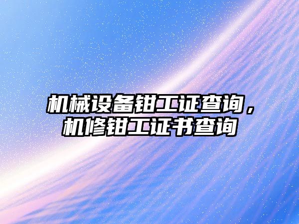 機(jī)械設(shè)備鉗工證查詢，機(jī)修鉗工證書查詢