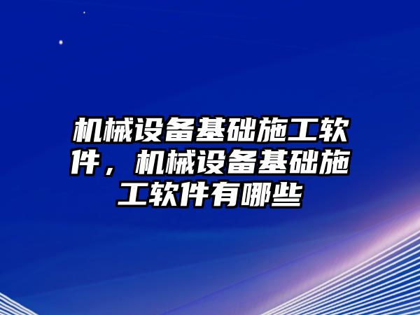 機(jī)械設(shè)備基礎(chǔ)施工軟件，機(jī)械設(shè)備基礎(chǔ)施工軟件有哪些