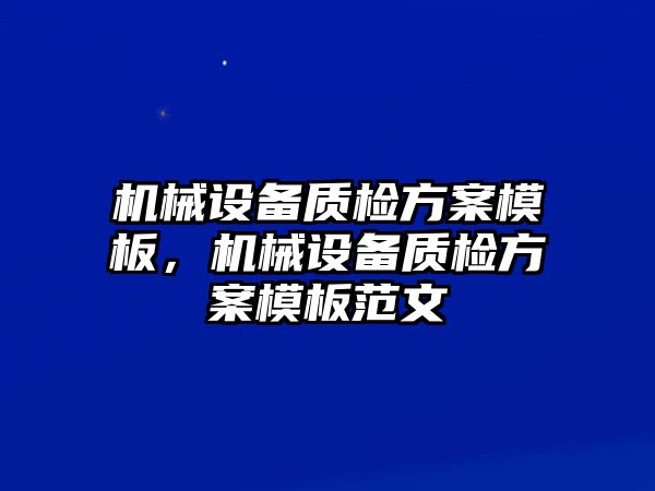 機(jī)械設(shè)備質(zhì)檢方案模板，機(jī)械設(shè)備質(zhì)檢方案模板范文