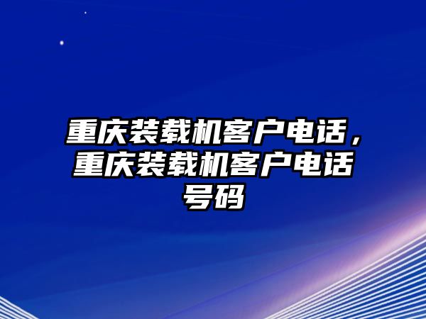 重慶裝載機(jī)客戶電話，重慶裝載機(jī)客戶電話號(hào)碼