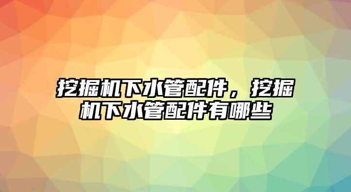 挖掘機(jī)下水管配件，挖掘機(jī)下水管配件有哪些