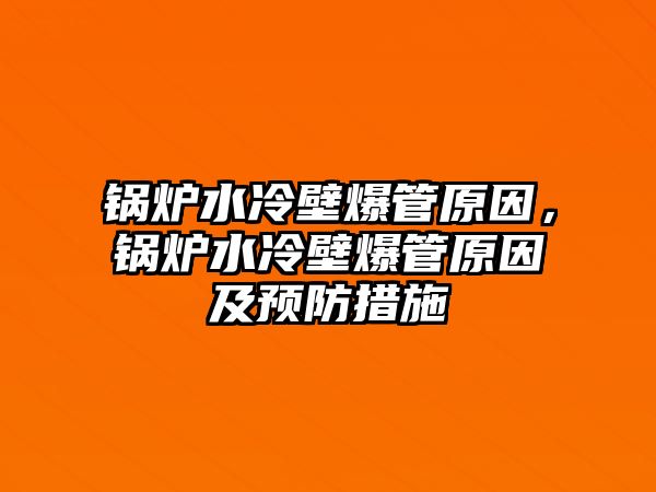 鍋爐水冷壁爆管原因，鍋爐水冷壁爆管原因及預(yù)防措施