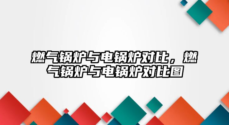 燃?xì)忮仩t與電鍋爐對比，燃?xì)忮仩t與電鍋爐對比圖