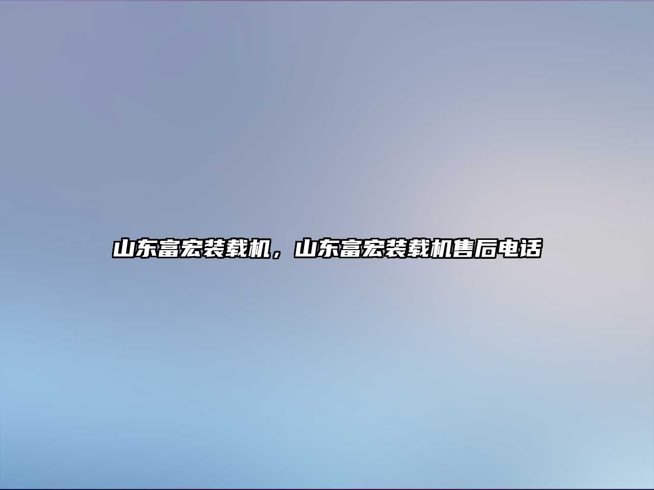 山東富宏裝載機(jī)，山東富宏裝載機(jī)售后電話