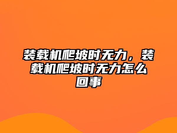 裝載機爬坡時無力，裝載機爬坡時無力怎么回事