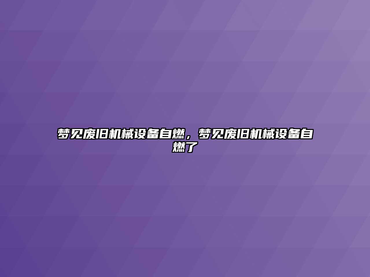 夢見廢舊機械設(shè)備自燃，夢見廢舊機械設(shè)備自燃了