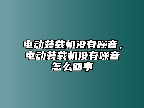 電動裝載機(jī)沒有噪音，電動裝載機(jī)沒有噪音怎么回事