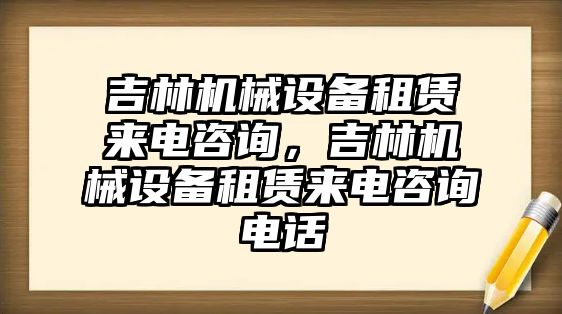 吉林機械設(shè)備租賃來電咨詢，吉林機械設(shè)備租賃來電咨詢電話