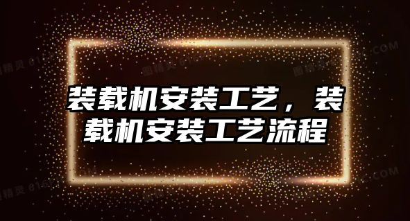 裝載機安裝工藝，裝載機安裝工藝流程