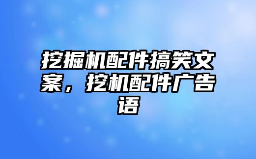 挖掘機(jī)配件搞笑文案，挖機(jī)配件廣告語