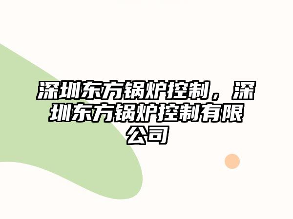 深圳東方鍋爐控制，深圳東方鍋爐控制有限公司