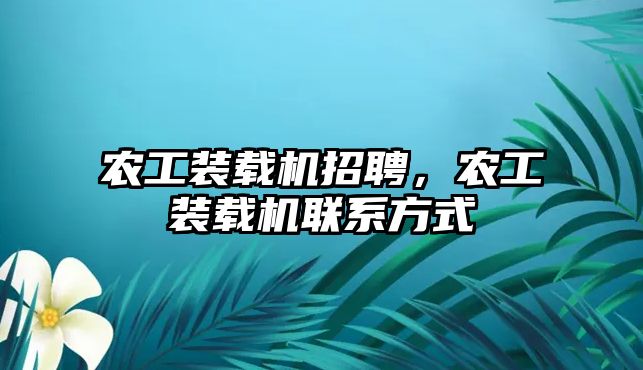 農工裝載機招聘，農工裝載機聯(lián)系方式