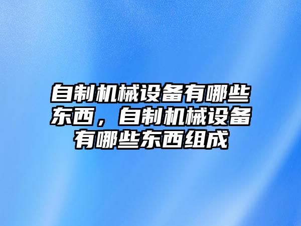 自制機械設(shè)備有哪些東西，自制機械設(shè)備有哪些東西組成