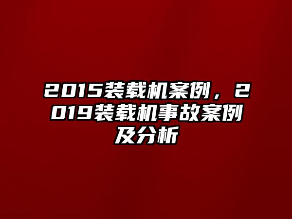 2015裝載機(jī)案例，2019裝載機(jī)事故案例及分析