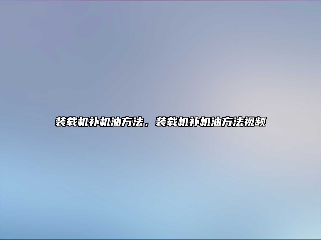 裝載機(jī)補(bǔ)機(jī)油方法，裝載機(jī)補(bǔ)機(jī)油方法視頻