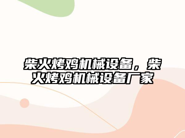 柴火烤雞機械設(shè)備，柴火烤雞機械設(shè)備廠家