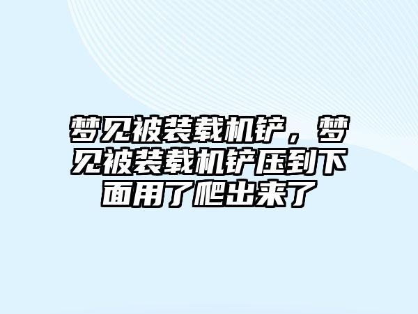 夢見被裝載機鏟，夢見被裝載機鏟壓到下面用了爬出來了