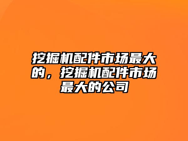 挖掘機(jī)配件市場最大的，挖掘機(jī)配件市場最大的公司