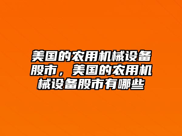 美國的農(nóng)用機(jī)械設(shè)備股市，美國的農(nóng)用機(jī)械設(shè)備股市有哪些