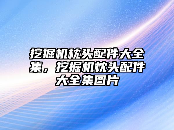 挖掘機枕頭配件大全集，挖掘機枕頭配件大全集圖片