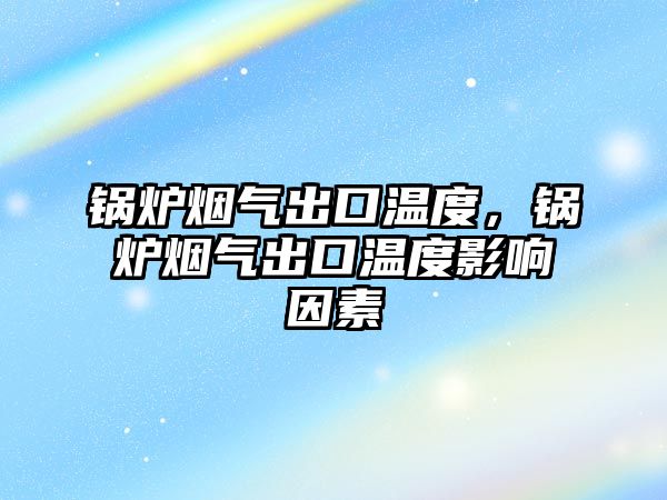 鍋爐煙氣出口溫度，鍋爐煙氣出口溫度影響因素