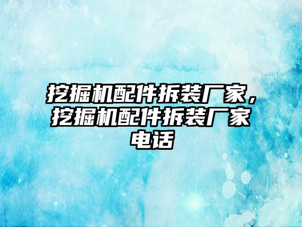 挖掘機(jī)配件拆裝廠家，挖掘機(jī)配件拆裝廠家電話