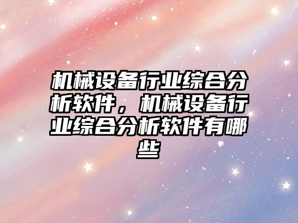 機械設(shè)備行業(yè)綜合分析軟件，機械設(shè)備行業(yè)綜合分析軟件有哪些