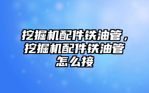 挖掘機配件鐵油管，挖掘機配件鐵油管怎么接