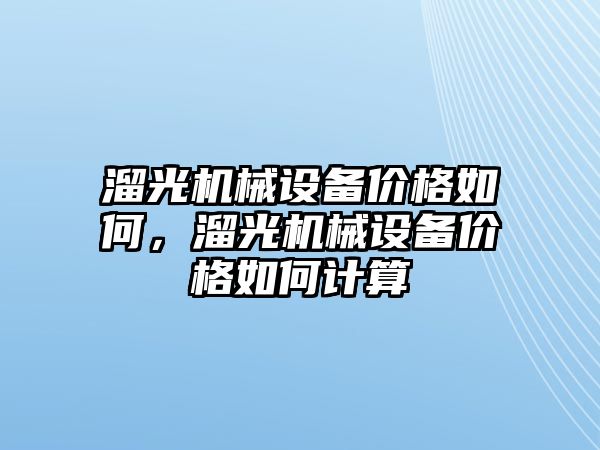 溜光機械設(shè)備價格如何，溜光機械設(shè)備價格如何計算