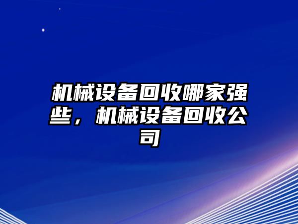 機(jī)械設(shè)備回收哪家強(qiáng)些，機(jī)械設(shè)備回收公司