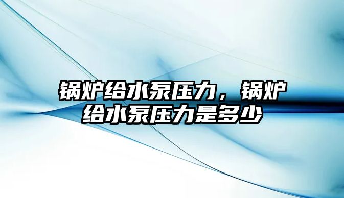 鍋爐給水泵壓力，鍋爐給水泵壓力是多少