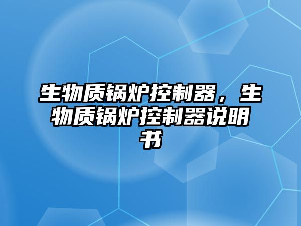 生物質(zhì)鍋爐控制器，生物質(zhì)鍋爐控制器說明書