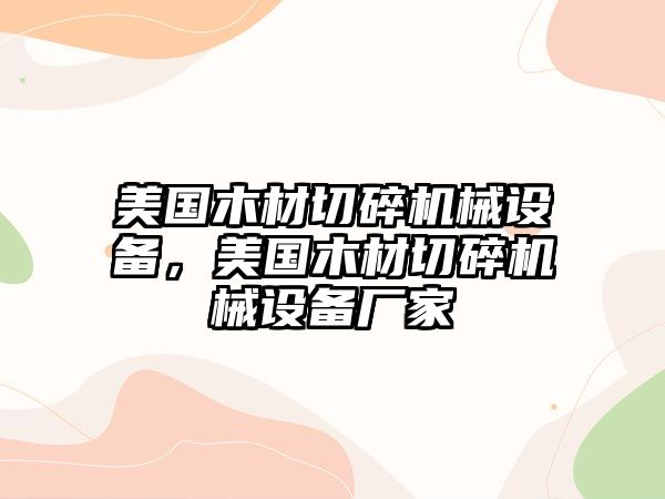 美國木材切碎機械設備，美國木材切碎機械設備廠家