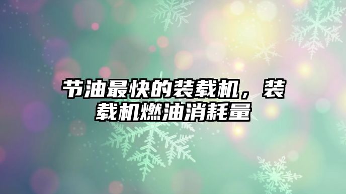 節(jié)油最快的裝載機，裝載機燃油消耗量