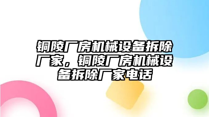 銅陵廠房機械設(shè)備拆除廠家，銅陵廠房機械設(shè)備拆除廠家電話