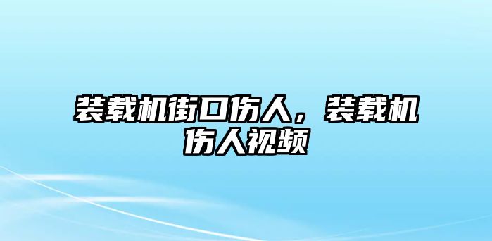 裝載機街口傷人，裝載機傷人視頻