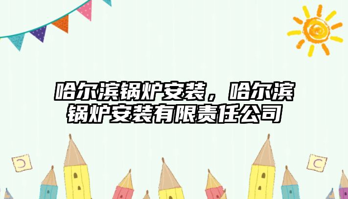 哈爾濱鍋爐安裝，哈爾濱鍋爐安裝有限責(zé)任公司